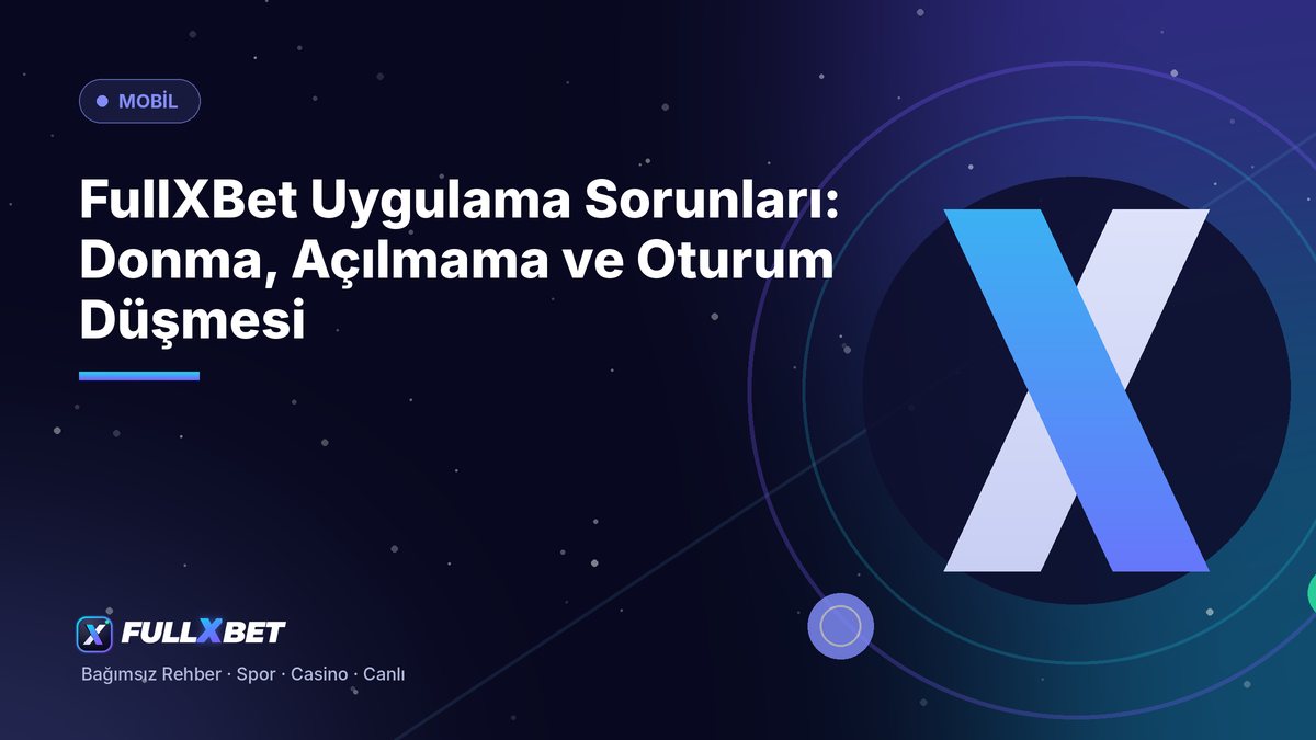 FullXBet Uygulama Sorunları: Donma, Açılmama ve Oturum Düşmesi